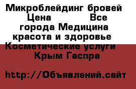 Микроблейдинг бровей › Цена ­ 2 000 - Все города Медицина, красота и здоровье » Косметические услуги   . Крым,Гаспра